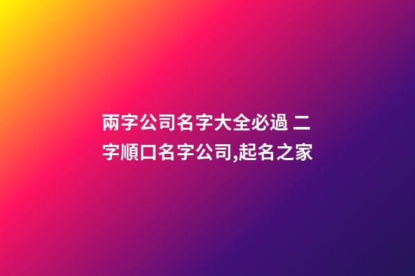 兩字公司名字大全必過 二字順口名字公司,起名之家